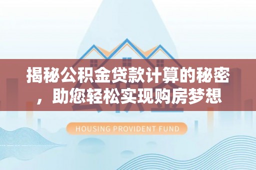 邯郸揭秘公积金贷款计算的秘密，助您轻松实现购房梦想