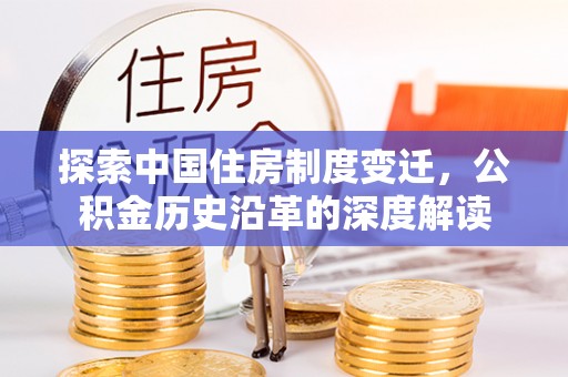 邯郸探索中国住房制度变迁，公积金历史沿革的深度解读