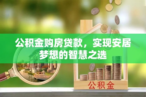 邯郸公积金购房贷款，实现安居梦想的智慧之选