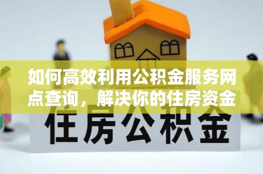 邯郸如何高效利用公积金服务网点查询，解决你的住房资金难题