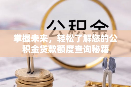 邯郸掌握未来，轻松了解您的公积金贷款额度查询秘籍