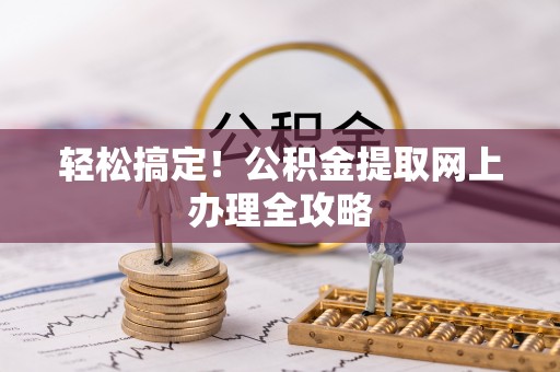 邯郸轻松搞定！公积金提取网上办理全攻略