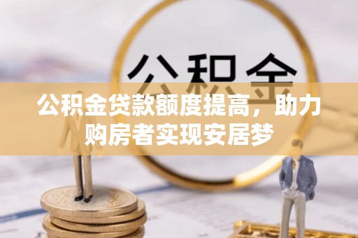 邯郸公积金贷款额度提高，助力购房者实现安居梦