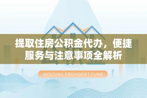 邯郸提取住房公积金代办，便捷服务与注意事项全解析