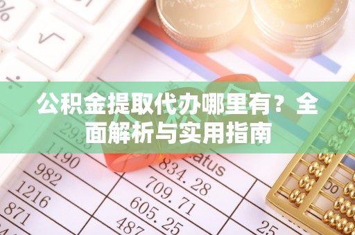 邯郸公积金提取代办哪里有？全面解析与实用指南
