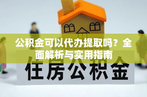 邯郸公积金可以代办提取吗？全面解析与实用指南