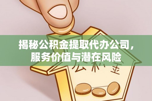 邯郸揭秘公积金提取代办公司，服务价值与潜在风险