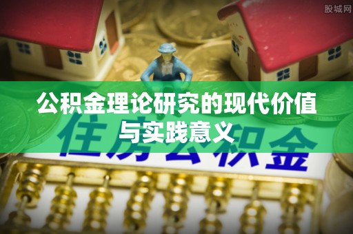 邯郸公积金理论研究的现代价值与实践意义
