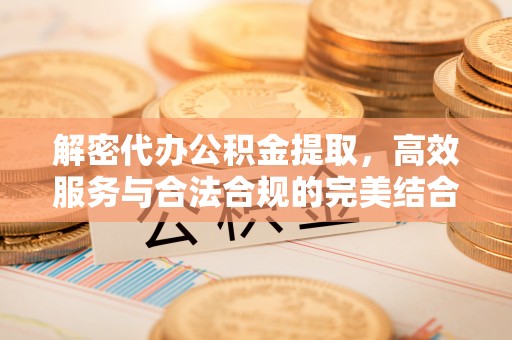 邯郸解密代办公积金提取，高效服务与合法合规的完美结合