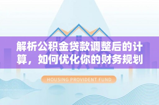 邯郸解析公积金贷款调整后的计算，如何优化你的财务规划