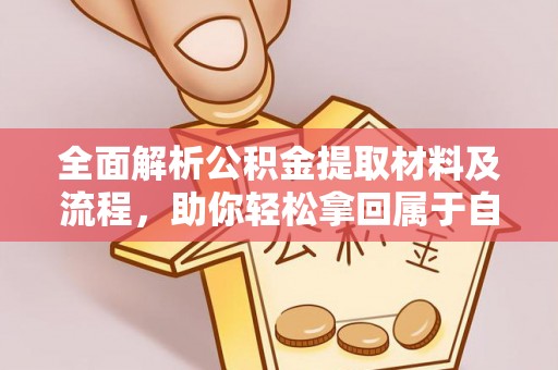 邯郸全面解析公积金提取材料及流程，助你轻松拿回属于自己的钱