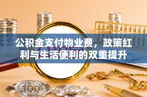 邯郸公积金支付物业费，政策红利与生活便利的双重提升