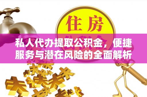 邯郸私人代办提取公积金，便捷服务与潜在风险的全面解析
