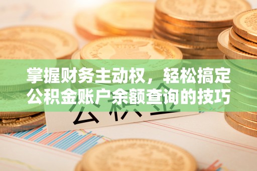 邯郸掌握财务主动权，轻松搞定公积金账户余额查询的技巧与方法