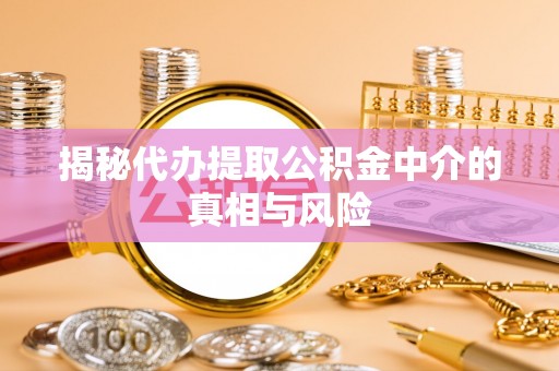 邯郸揭秘代办提取公积金中介的真相与风险
