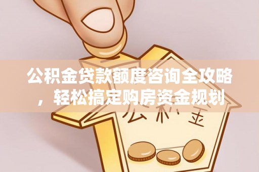 邯郸公积金贷款额度咨询全攻略，轻松搞定购房资金规划