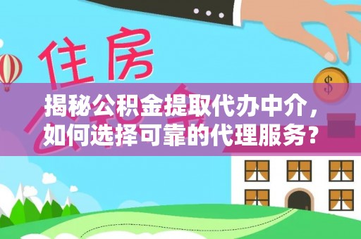 邯郸揭秘公积金提取代办中介，如何选择可靠的代理服务？
