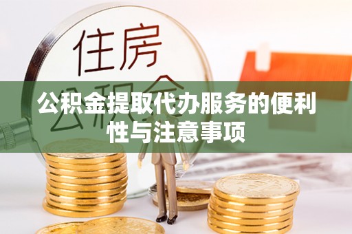邯郸公积金提取代办服务的便利性与注意事项