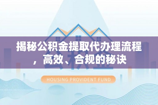 邯郸揭秘公积金提取代办理流程，高效、合规的秘诀