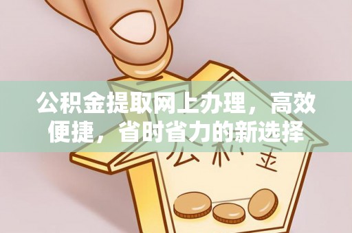 邯郸公积金提取网上办理，高效便捷，省时省力的新选择