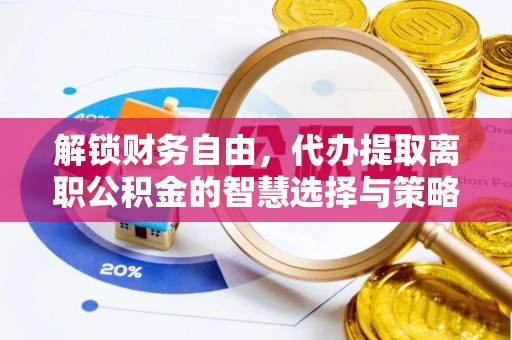 邯郸解锁财务自由，代办提取离职公积金的智慧选择与策略