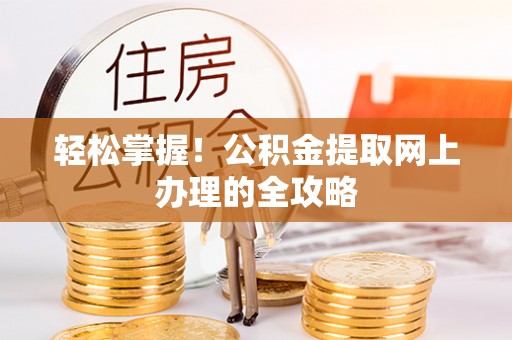 邯郸轻松掌握！公积金提取网上办理的全攻略