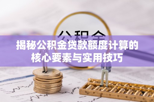 邯郸揭秘公积金贷款额度计算的核心要素与实用技巧
