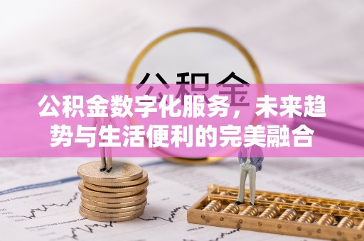 邯郸公积金数字化服务，未来趋势与生活便利的完美融合