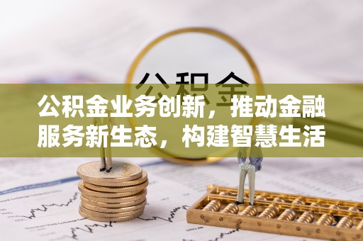 邯郸公积金业务创新，推动金融服务新生态，构建智慧生活新未来