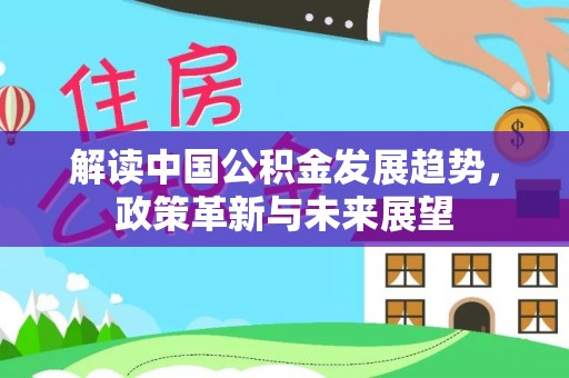 邯郸解读中国公积金发展趋势，政策革新与未来展望