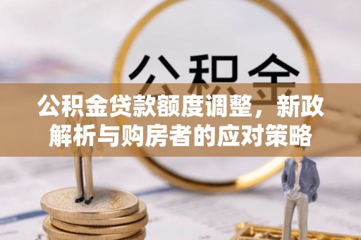 邯郸公积金贷款额度调整，新政解析与购房者的应对策略