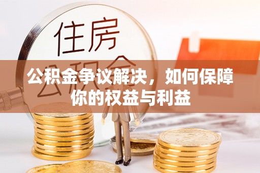 邯郸公积金争议解决，如何保障你的权益与利益