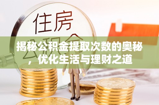 邯郸揭秘公积金提取次数的奥秘，优化生活与理财之道