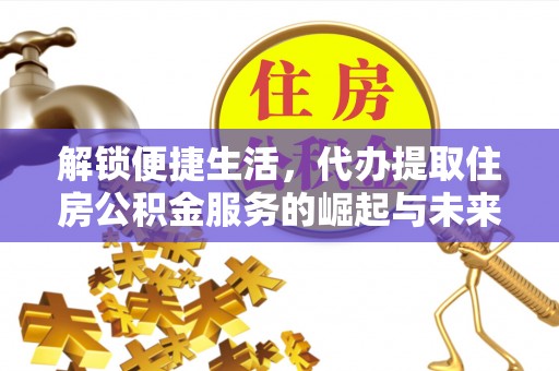 邯郸解锁便捷生活，代办提取住房公积金服务的崛起与未来