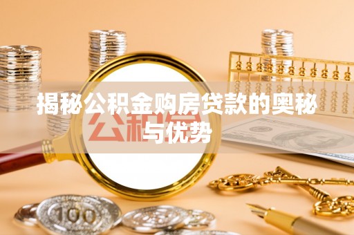 邯郸揭秘公积金购房贷款的奥秘与优势