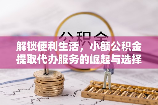 邯郸解锁便利生活，小额公积金提取代办服务的崛起与选择
