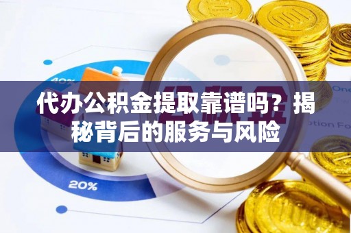 邯郸代办公积金提取靠谱吗？揭秘背后的服务与风险
