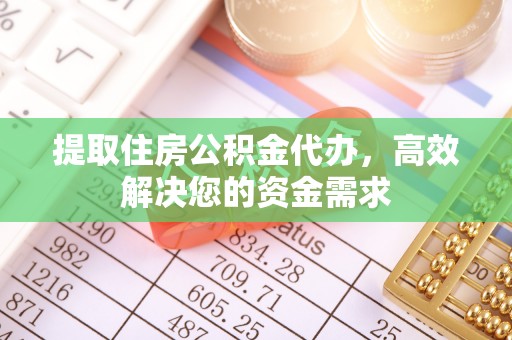 邯郸提取住房公积金代办，高效解决您的资金需求