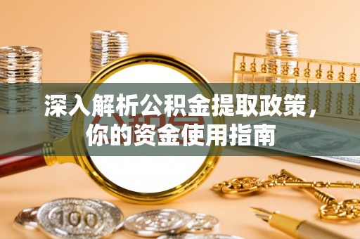 邯郸深入解析公积金提取政策，你的资金使用指南