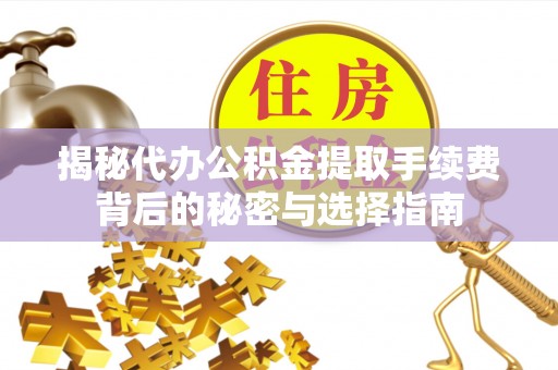 邯郸揭秘代办公积金提取手续费背后的秘密与选择指南