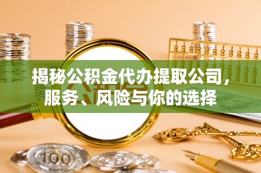 邯郸揭秘公积金代办提取公司，服务、风险与你的选择