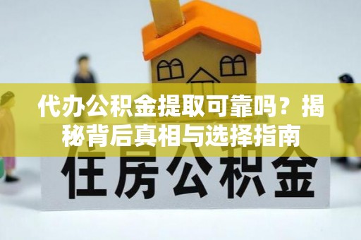 邯郸代办公积金提取可靠吗？揭秘背后真相与选择指南