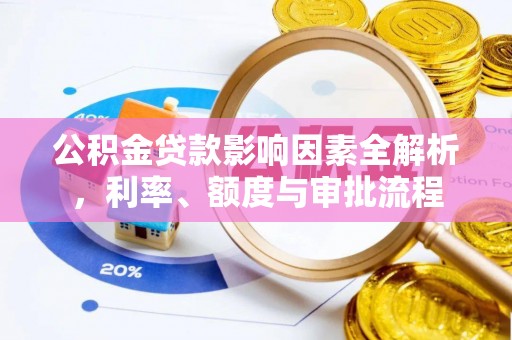 邯郸公积金贷款影响因素全解析，利率、额度与审批流程