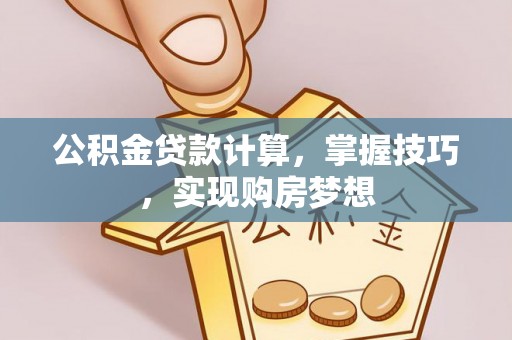 邯郸公积金贷款计算，掌握技巧，实现购房梦想