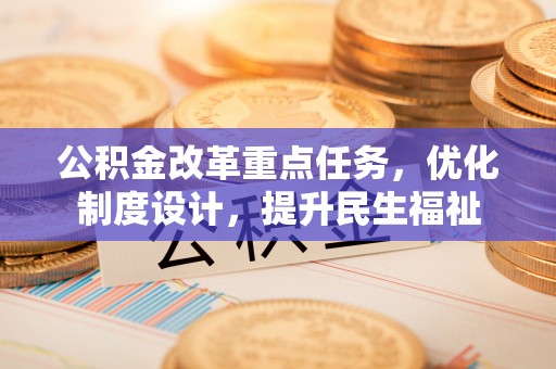 邯郸公积金改革重点任务，优化制度设计，提升民生福祉
