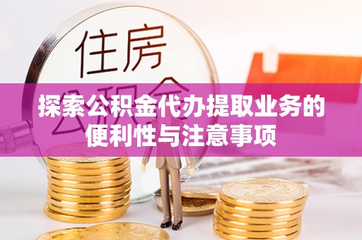 邯郸探索公积金代办提取业务的便利性与注意事项
