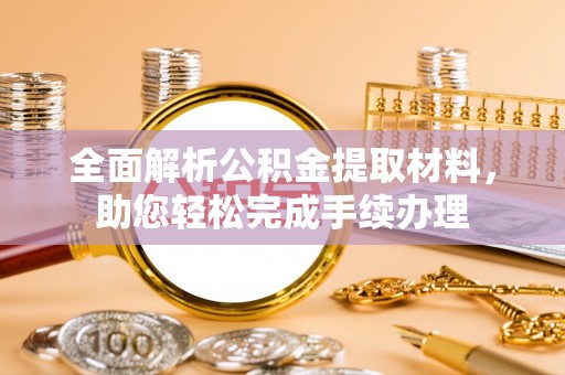 邯郸全面解析公积金提取材料，助您轻松完成手续办理