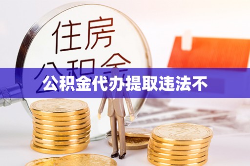 邯郸公积金代办提取违法不