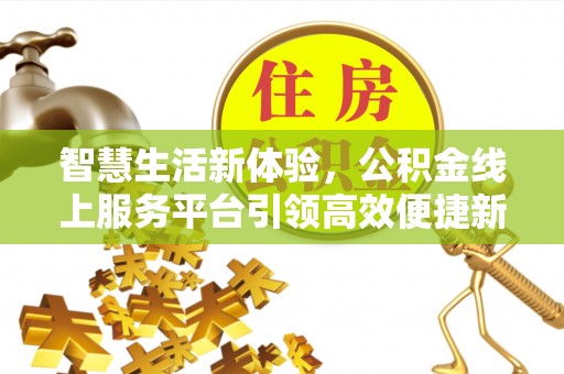 邯郸智慧生活新体验，公积金线上服务平台引领高效便捷新潮流
