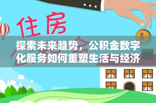 邯郸探索未来趋势，公积金数字化服务如何重塑生活与经济